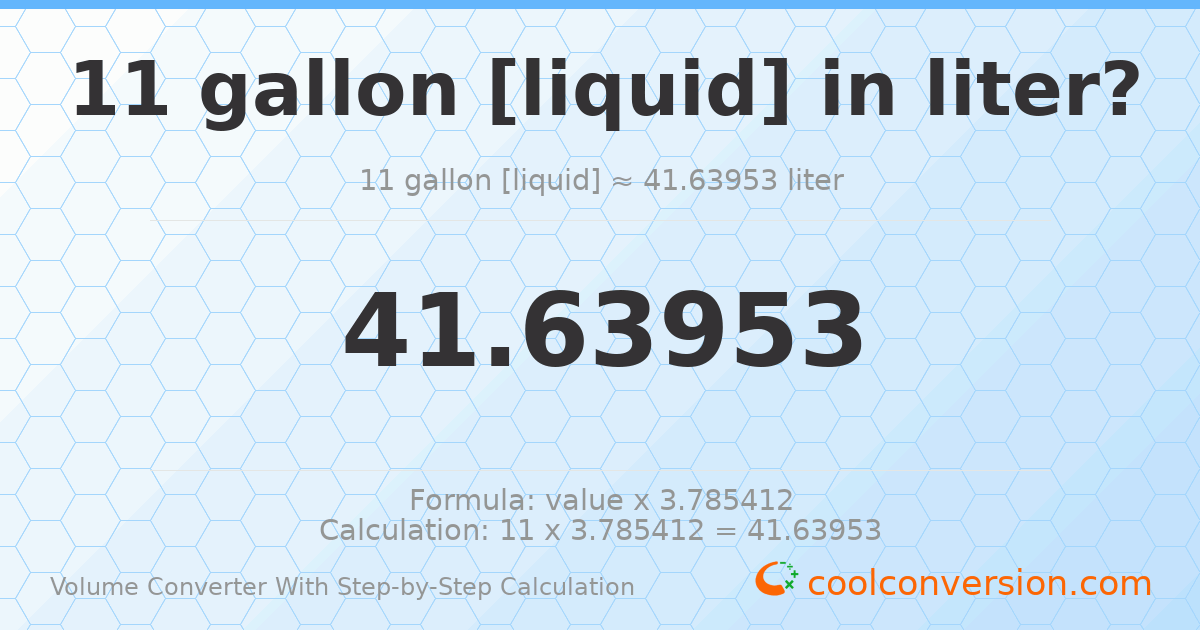 11 gallons [liquid] = 41.6395 liters